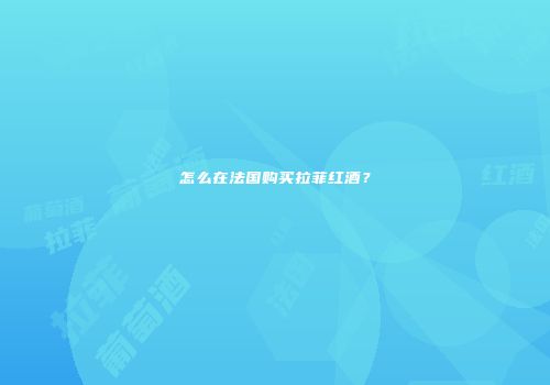 怎么在法国购买拉菲红酒？