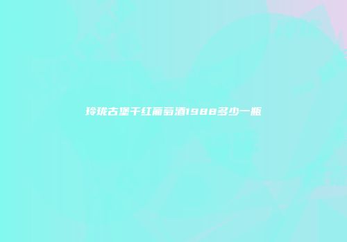 玲珑古堡干红葡萄酒1988多少一瓶