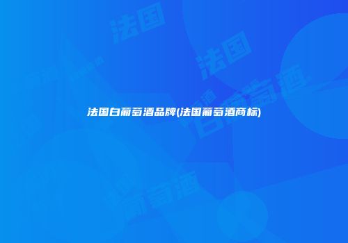 法国白葡萄酒品牌(法国葡萄酒商标)