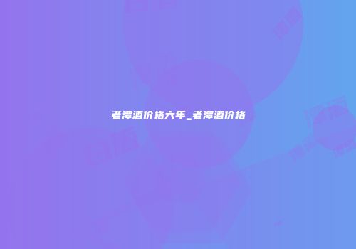 老潭酒价格六年_老潭酒价格