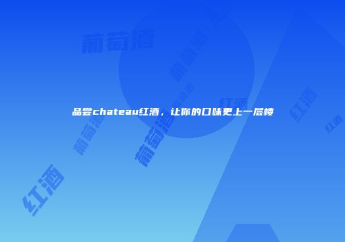 品尝chateau红酒，让你的口味更上一层楼