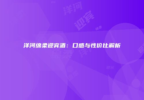 洋河绵柔迎宾酒：口感与性价比解析