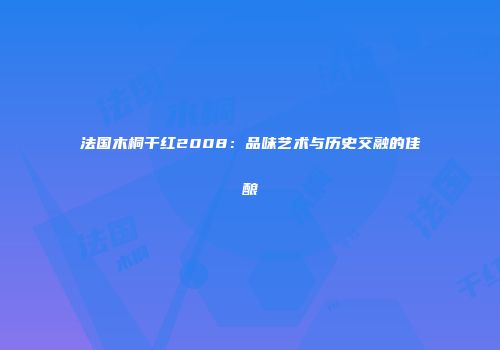 法国木桐干红2008：品味艺术与历史交融的佳酿