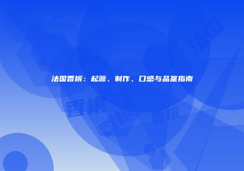 法国香槟：起源、制作、口感与品鉴指南
