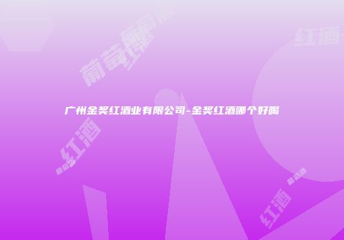 广州金奖红酒业有限公司-金奖红酒哪个好喝