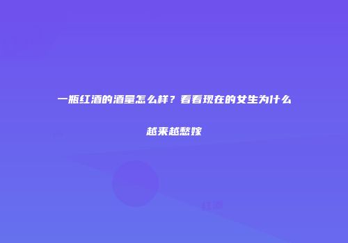 一瓶红酒的酒量怎么样？看看现在的女生为什么越来越愁嫁