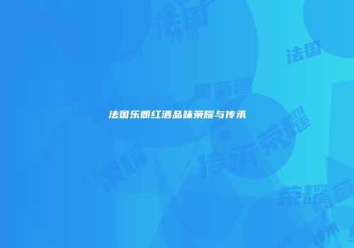 法国乐朗红酒品味荣耀与传承