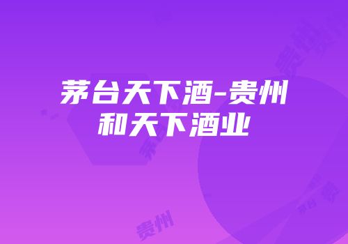 茅台天下酒-贵州和天下酒业