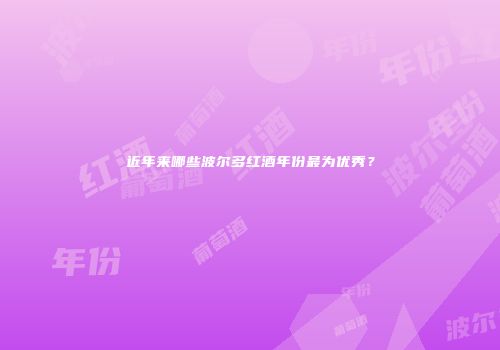 近年来哪些波尔多红酒年份最为优秀？