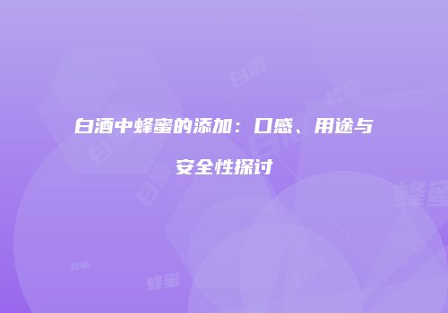 白酒中蜂蜜的添加：口感、用途与安全性探讨