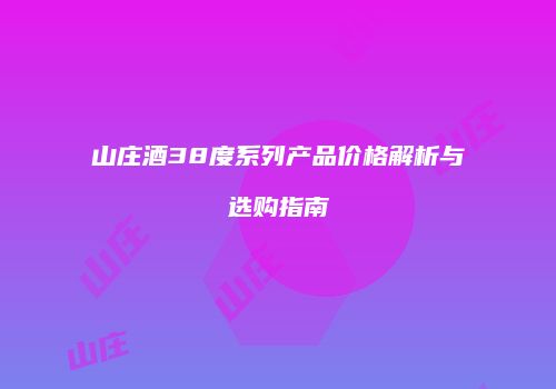 山庄酒38度系列产品价格解析与选购指南