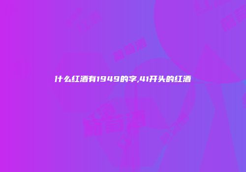 什么红酒有1949的字,41开头的红酒