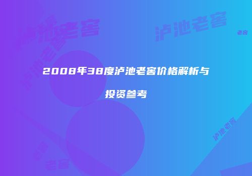 2008年38度泸池老窖价格解析与投资参考