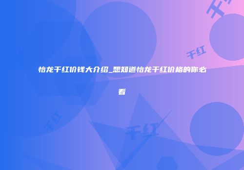 怡龙干红价钱大介绍_想知道怡龙干红价格的你必看