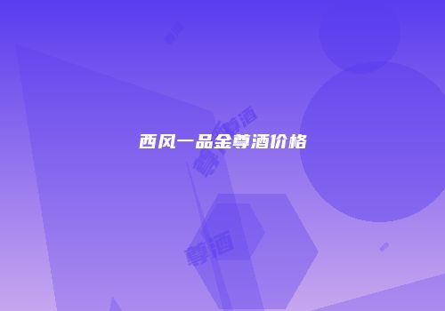 西风一品金尊酒价格