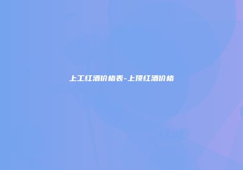 上工红酒价格表-上顶红酒价格