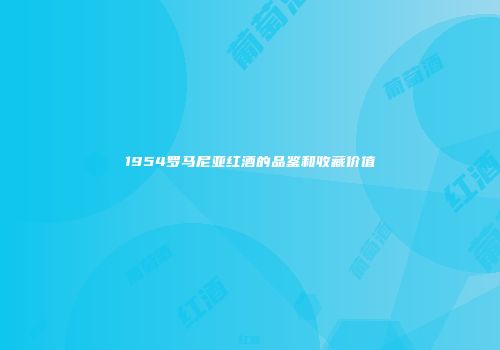 1954罗马尼亚红酒的品鉴和收藏价值