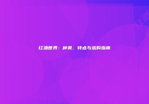 红酒世界：种类、特点与选购指南