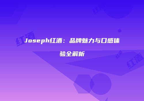 Joseph红酒：品牌魅力与口感体验全解析