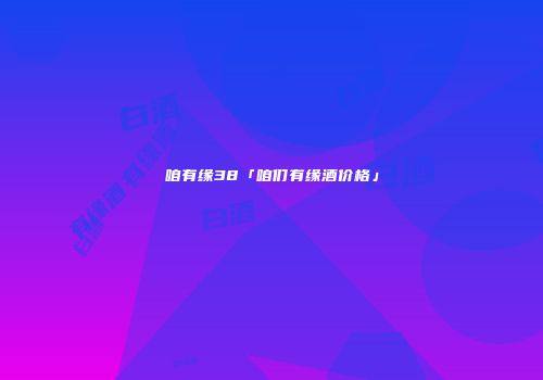 咱有缘38「咱们有缘酒价格」