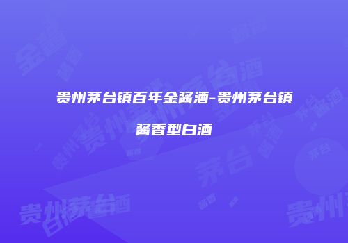 贵州茅台镇百年金酱酒-贵州茅台镇酱香型白酒