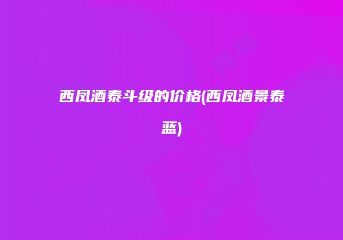 西凤酒泰斗级的价格(西凤酒景泰蓝)