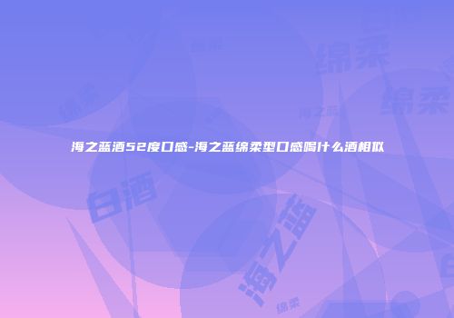 海之蓝酒52度口感-海之蓝绵柔型口感喝什么酒相似