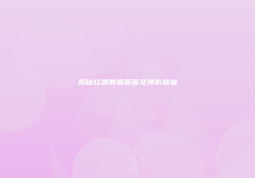 揭秘红酒醉酒原因及预防措施