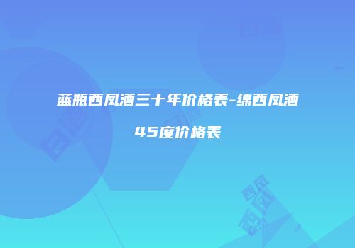 蓝瓶西凤酒三十年价格表-绵西凤酒45度价格表