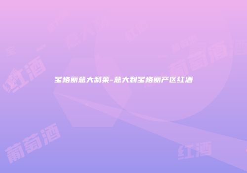 宝格丽意大利菜-意大利宝格丽产区红酒