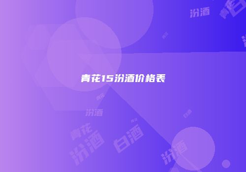 青花15汾酒价格表