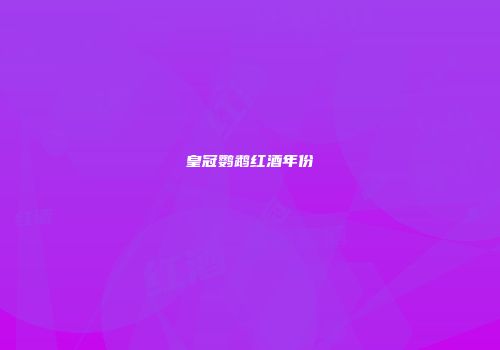 皇冠鹦鹉红酒年份