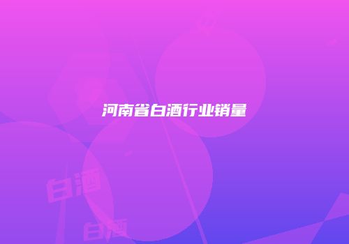 河南省白酒行业销量