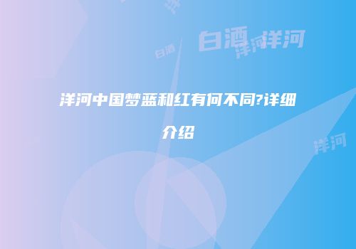 洋河中国梦蓝和红有何不同?详细介绍