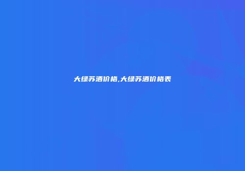 大绿苏酒价格,大绿苏酒价格表