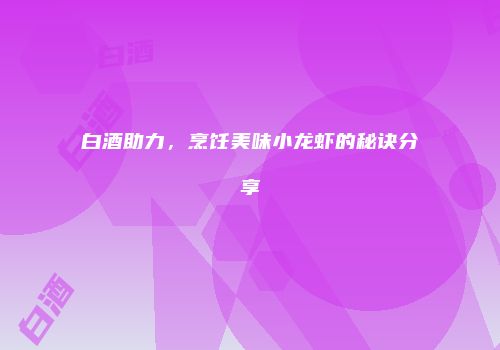 白酒助力，烹饪美味小龙虾的秘诀分享