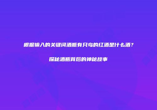 根据输入的关键词酒瓶有只鸟的红酒是什么酒？探秘酒瓶背后的神秘故事