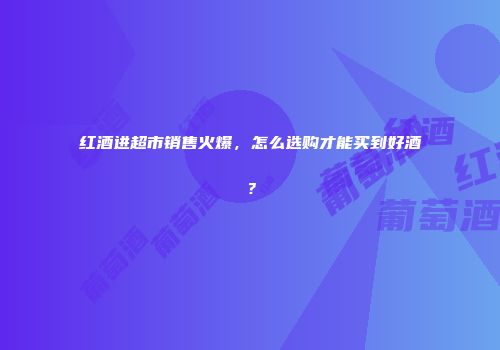 红酒进超市销售火爆，怎么选购才能买到好酒？