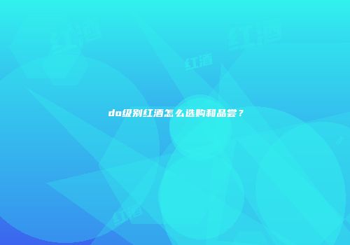 do级别红酒怎么选购和品尝？