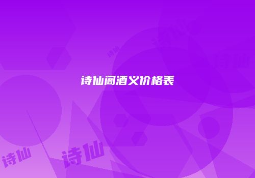 诗仙阁酒义价格表