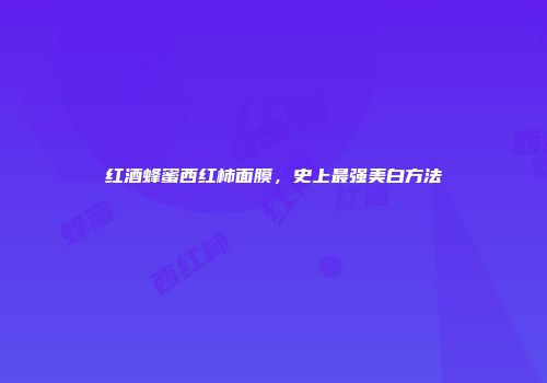 红酒蜂蜜西红柿面膜，史上最强美白方法