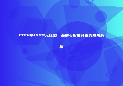 2014年1699元红酒：品质与价值并重的焦点解析