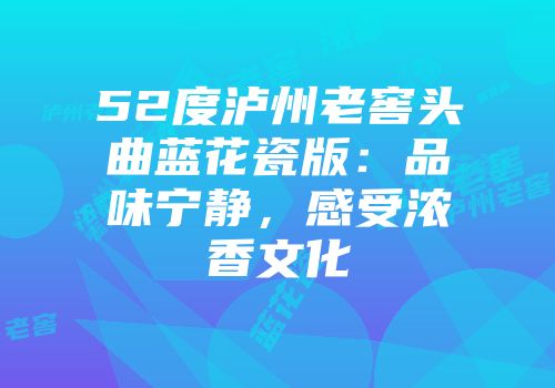 52度泸州老窖头曲蓝花瓷版：品味宁静，感受浓香文化