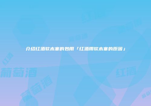 介绍红酒软木塞的妙用「红酒用软木塞的原因」