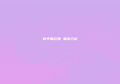 新手喝红酒 推荐几款