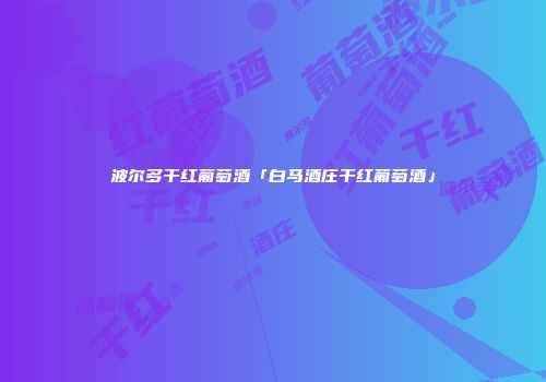 波尔多干红葡萄酒「白马酒庄干红葡萄酒」
