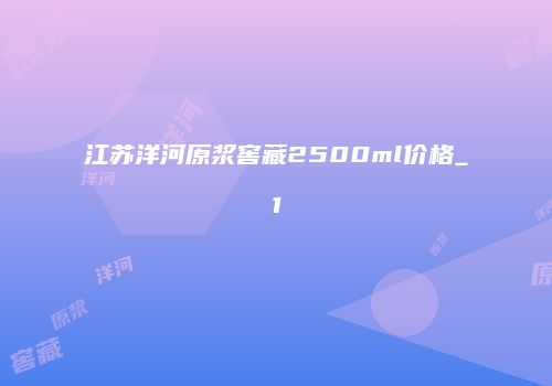 江苏洋河原浆窖藏2500ml价格_1