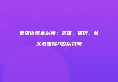 夜店香槟全解析：装饰、推销、意义与黑桃A香槟特辑