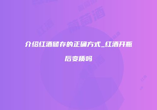 介绍红酒储存的正确方式_红酒开瓶后变质吗
