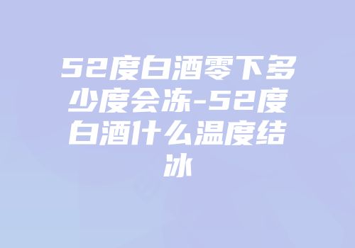 52度白酒零下多少度会冻-52度白酒什么温度结冰